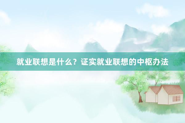 就业联想是什么？证实就业联想的中枢办法