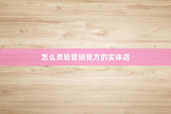 怎么灵验营销我方的实体店
